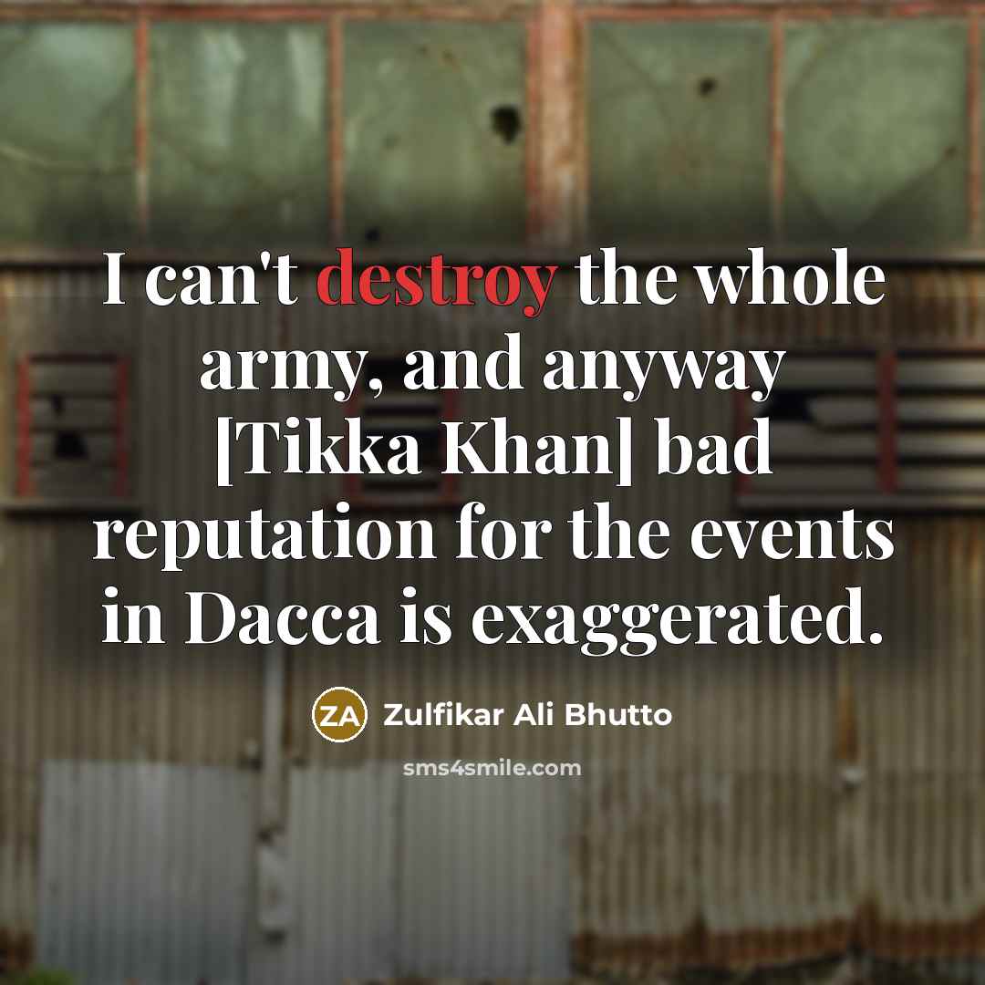 “I can't destroy the whole army, and anyway [Tikka Khan]…” quote by Zulfikar Ali Bhutto