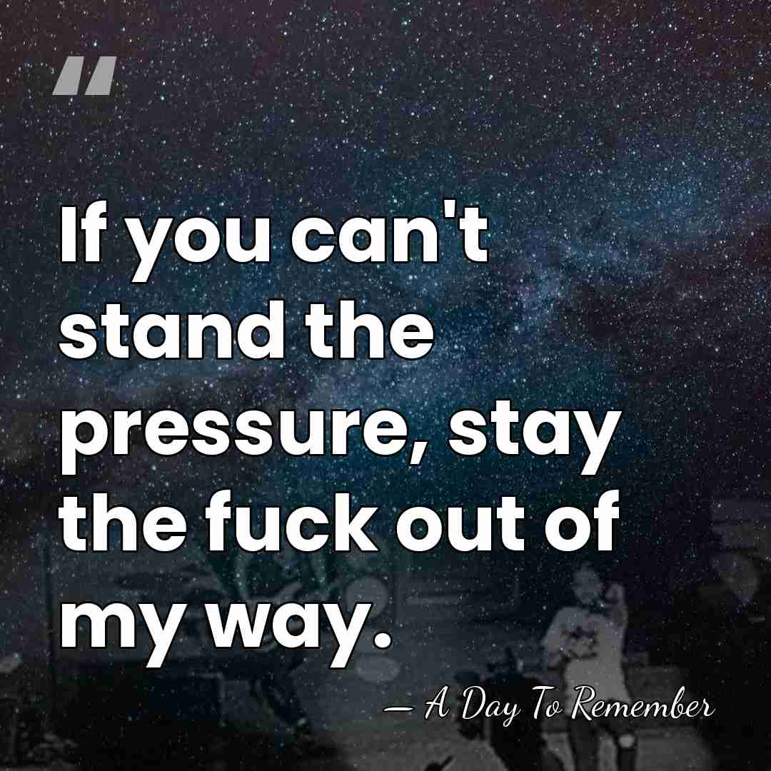 If you can't stand the pressure, stay the fuck out of my&hellip; - A Day To Remember
