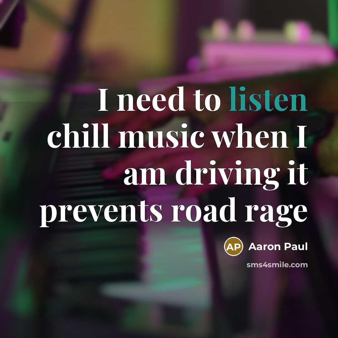 “I need to listen chill music when I am driving…” quote by Aaron Paul