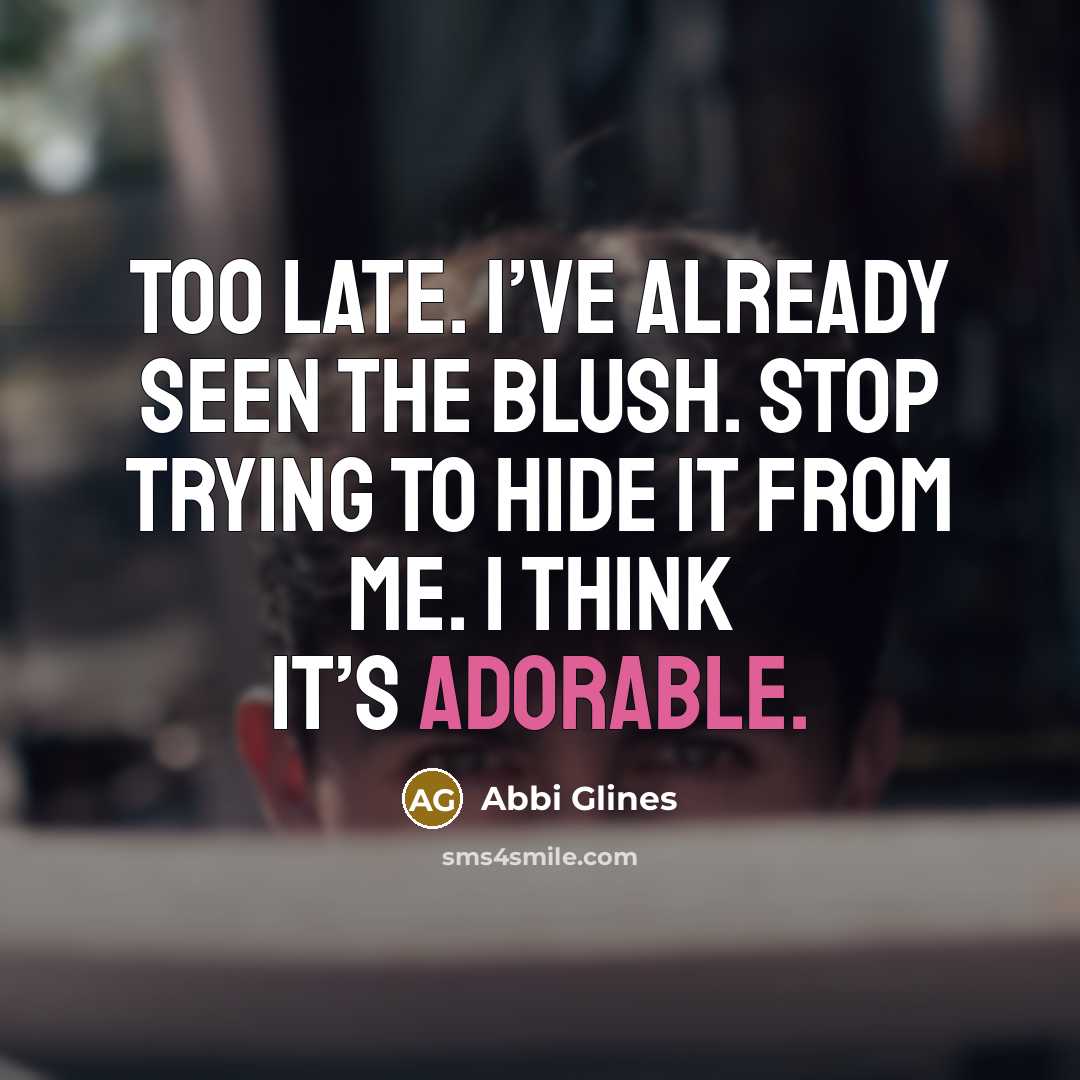 “Too late. I’ve already seen the blush. Stop trying to…” quote by Abbi Glines
