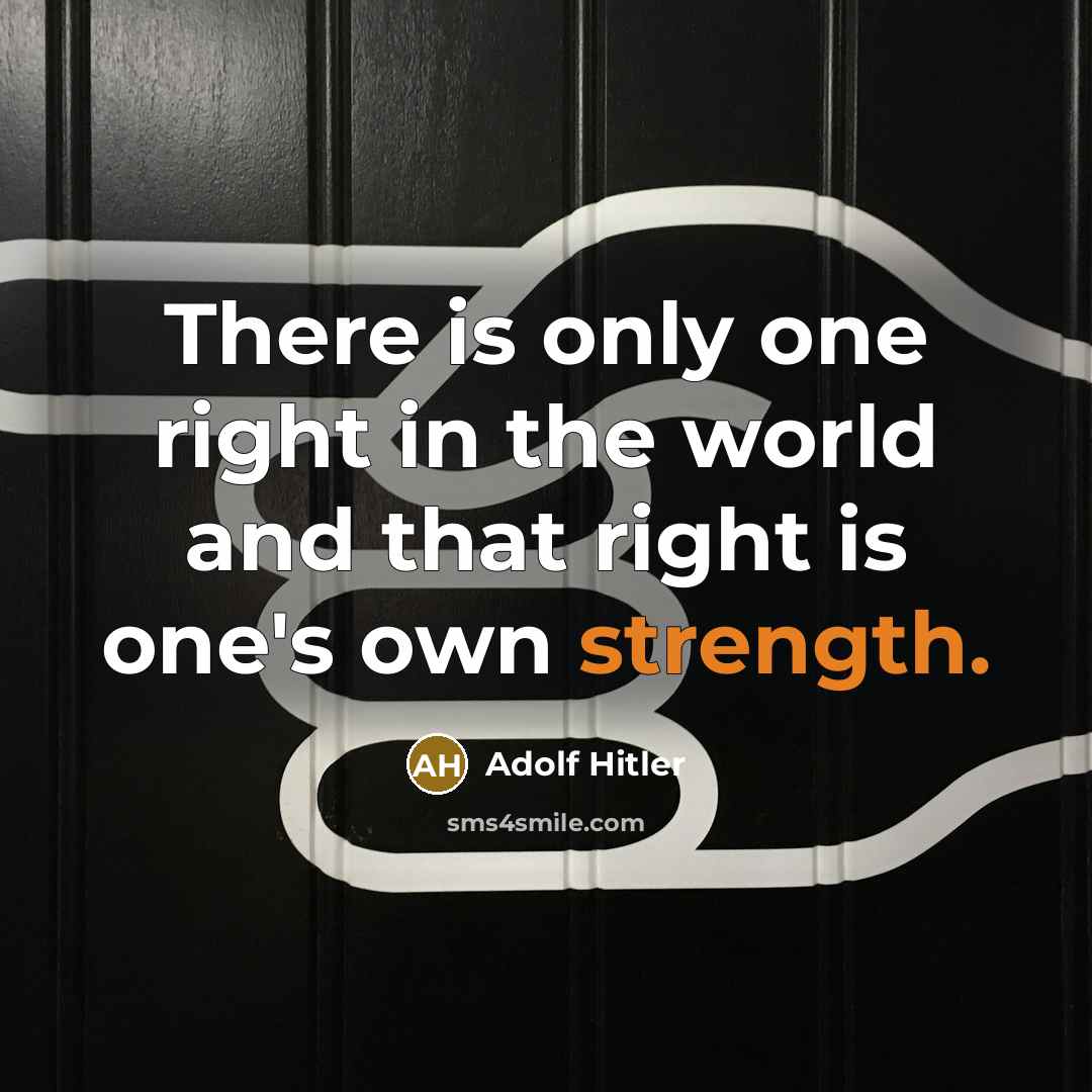 “There is only one right in the world and that right is one's own strength.” quote by Adolf Hitler