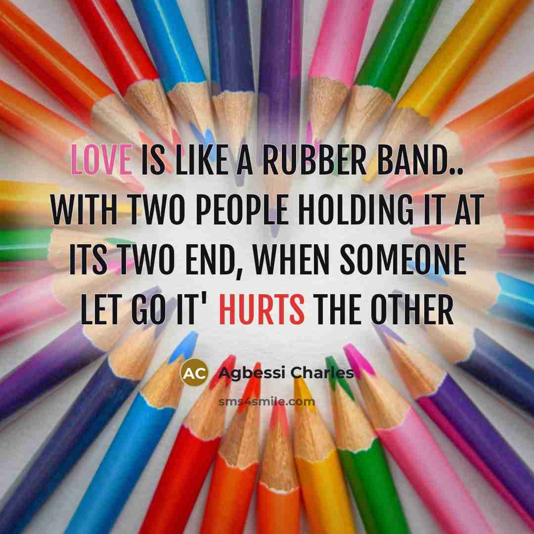 “Love is like a rubber band.. With two people holding it at its two end, when someone let go it' hurts the other” quote by Agbessi Charles