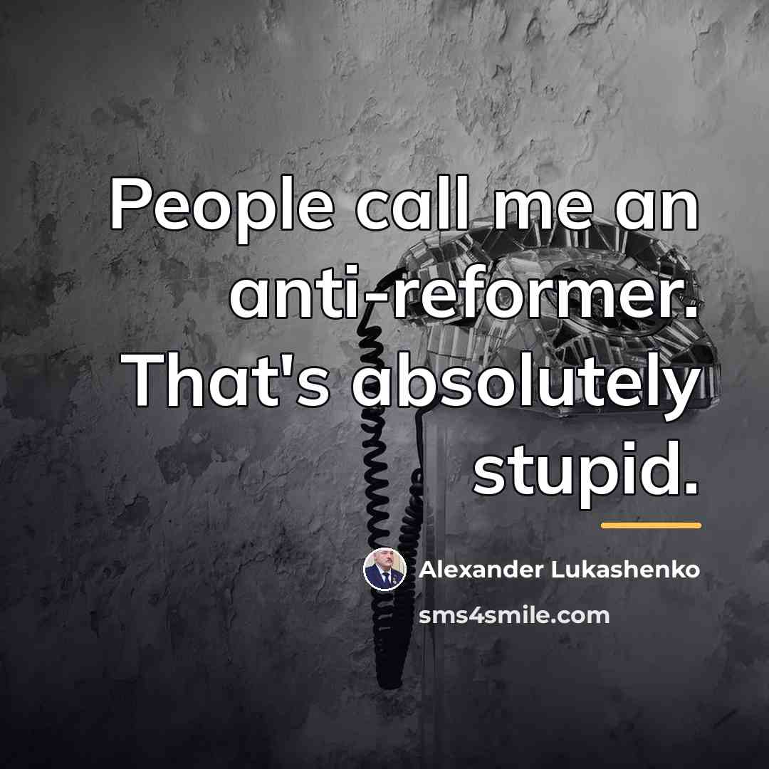 “People call me an anti-reformer. That's absolutely stupid.…” quote by Alexander Lukashenko