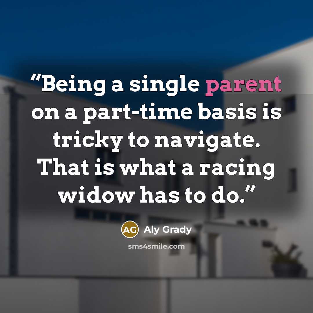 “Being a single parent on a part-time basis is tricky to navigate. That is what a racing widow has to do.” quote by Aly Grady