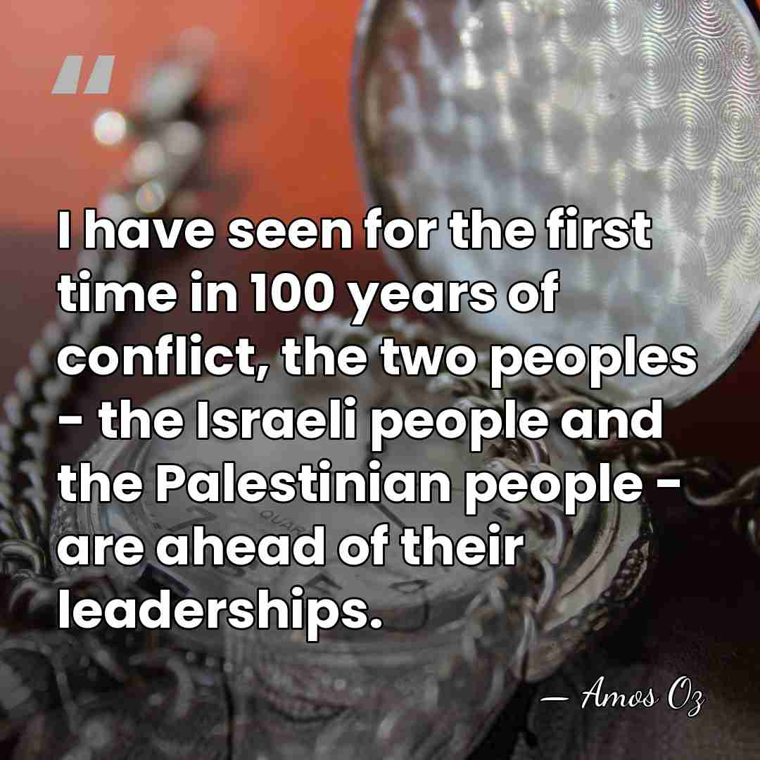 I have seen for the first time in 100 years of conflict,&hellip; - Amos Oz