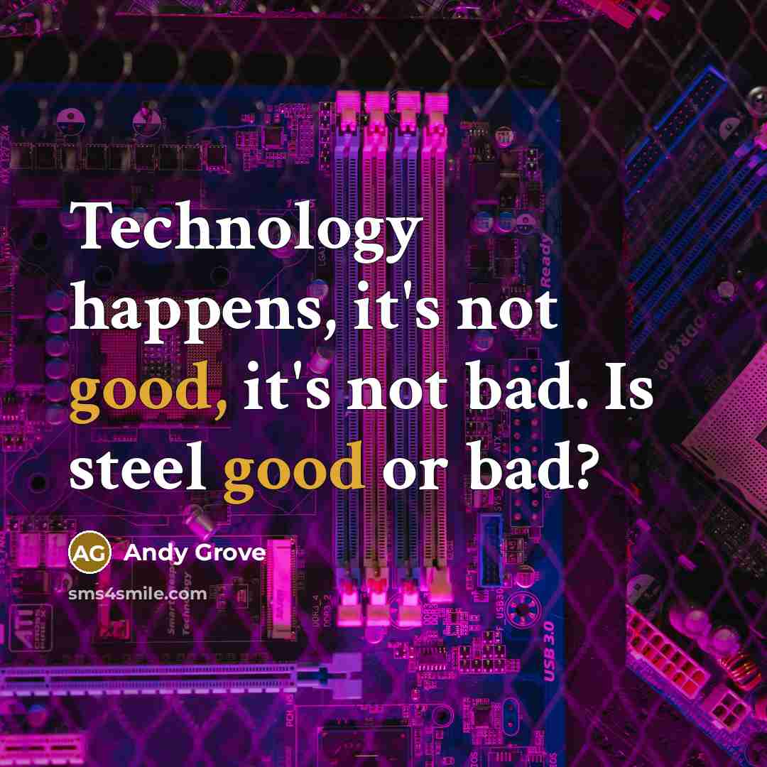 “Technology happens, it's not good, it's not bad. Is steel…” quote by Andy Grove