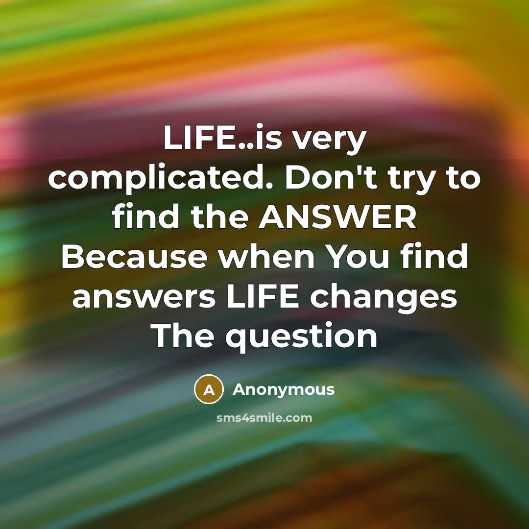 “LIFE..is very complicated. Don't try to find the ANSWER Because…” quote by Anonymous