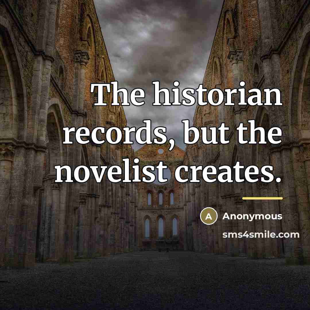 “The historian records, but the novelist creates.…” quote by Anonymous