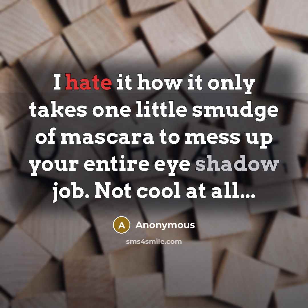 “I hate it how it only takes one little smudge of mascara to mess up your entire eye shadow job. Not cool at all...” quote by Anonymous