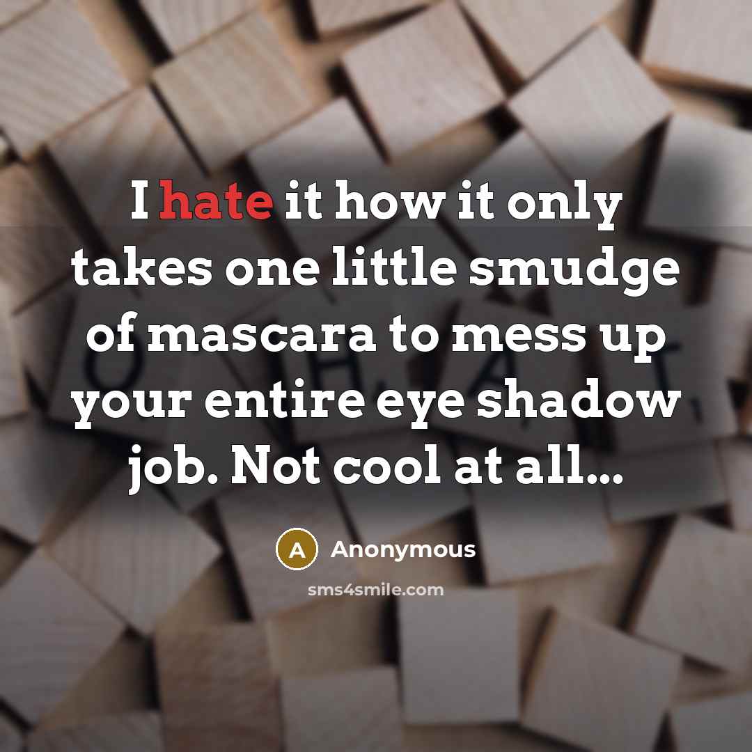 “I hate it how it only takes one little smudge of mascara to mess up your entire eye shadow job. Not cool at all...” quote by Anonymous