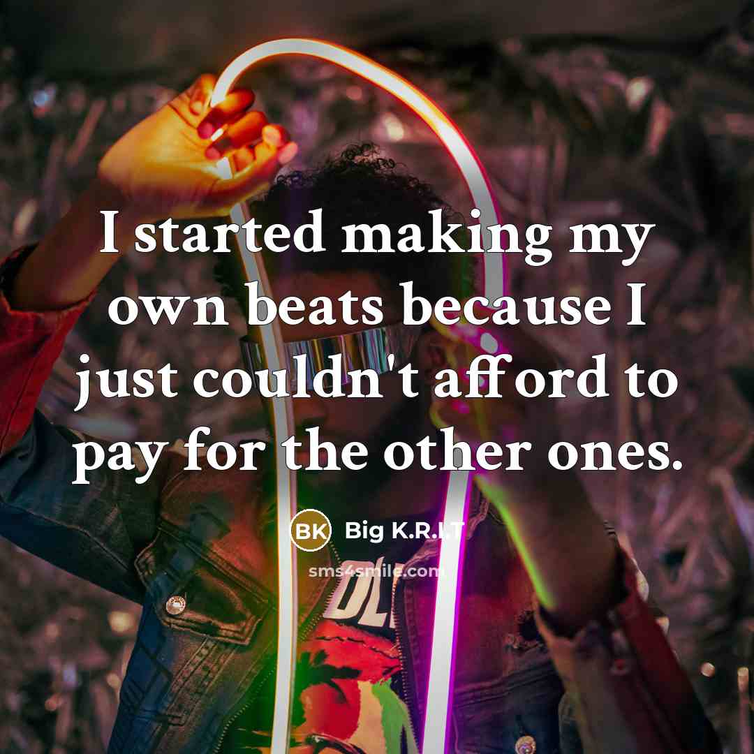 “I started making my own beats because I just couldn't…” quote by Big K.R.I.T