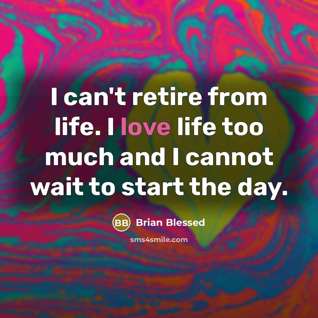 “I can't retire from life. I love life too much…” quote by Brian Blessed