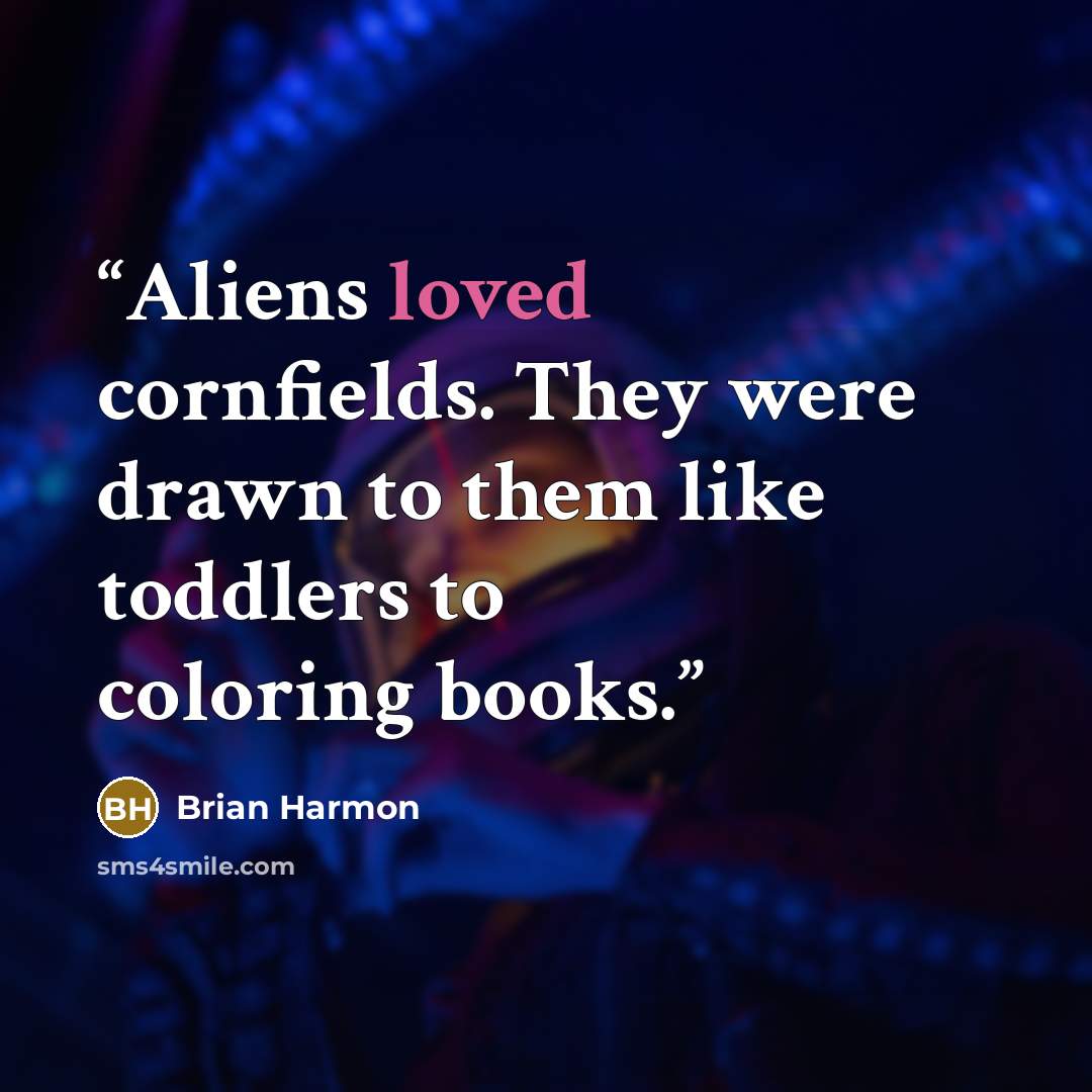 “Aliens loved cornfields. They were drawn to them like toddlers to coloring books.” quote by Brian Harmon