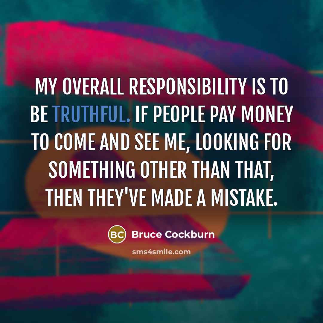 “My overall responsibility is to be truthful. If people pay…” quote by Bruce Cockburn