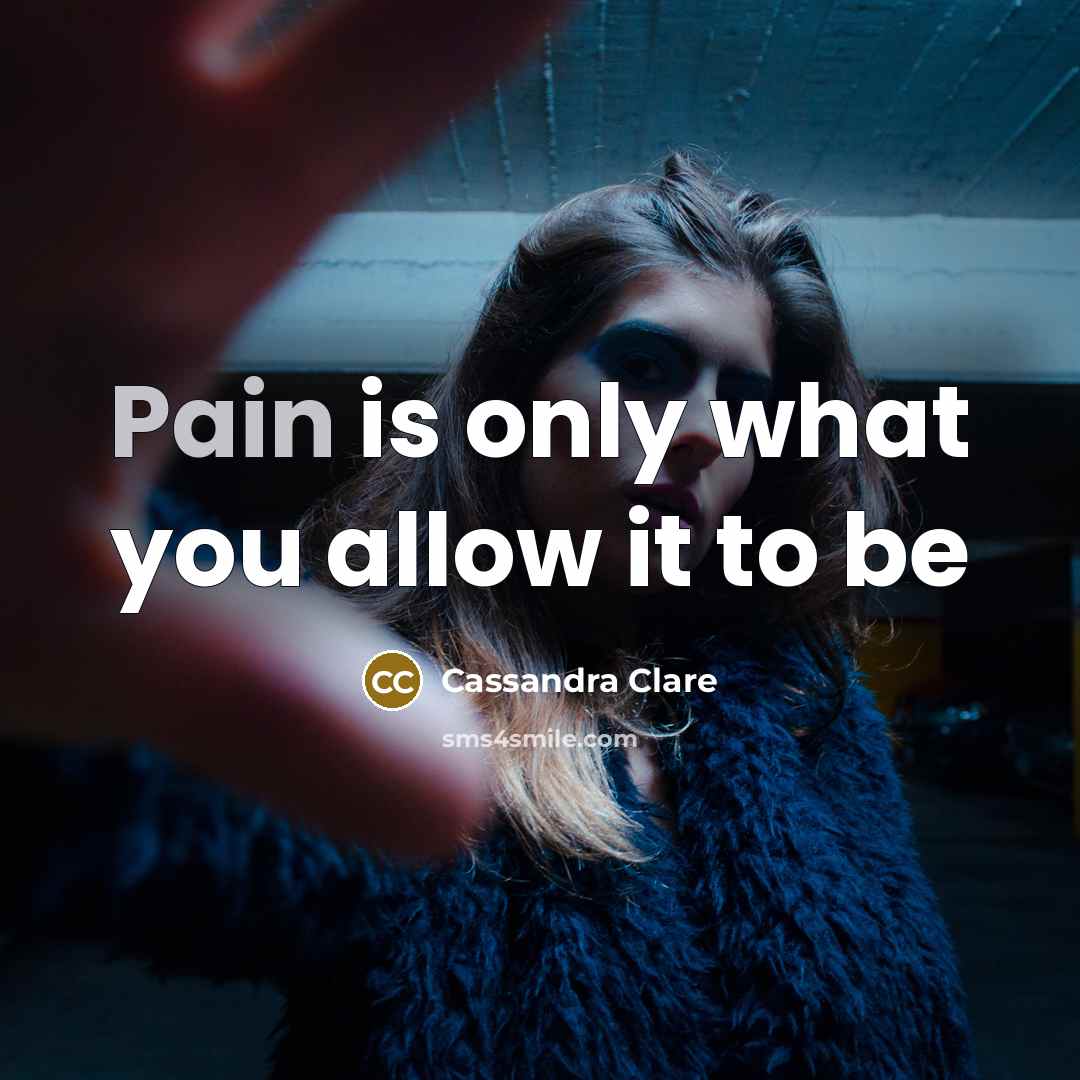 “Pain is only what you allow it to be…” quote by Cassandra Clare