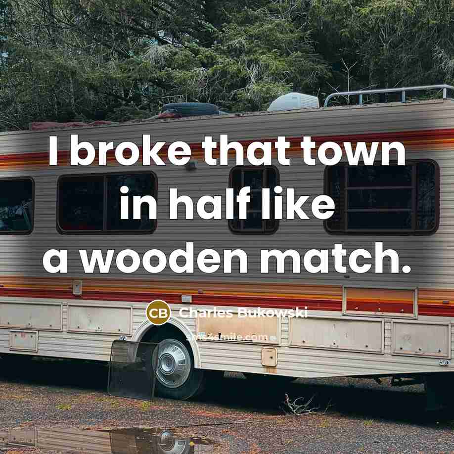 “I broke that town in half like a wooden match.…” quote by Charles Bukowski