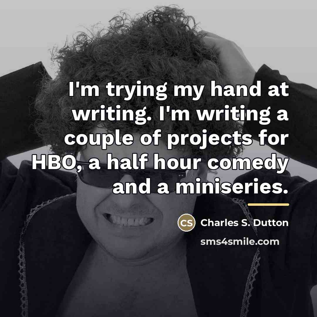 “I'm trying my hand at writing. I'm writing a couple…” quote by Charles S. Dutton