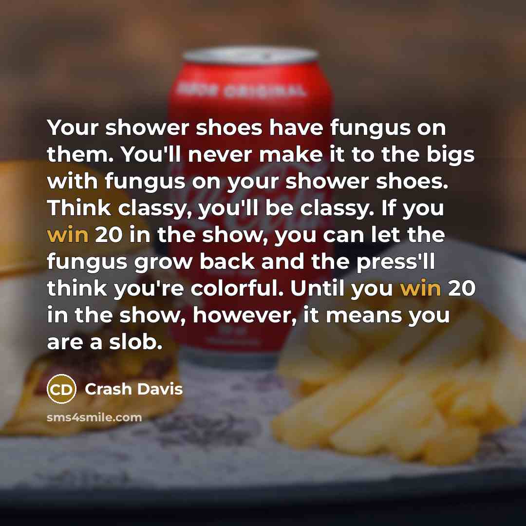 “Your shower shoes have fungus on them. You'll never make…” quote by Crash Davis