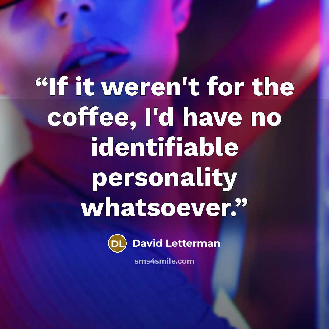 “If it weren't for the coffee, I'd have no identifiable personality whatsoever.” quote by David Letterman