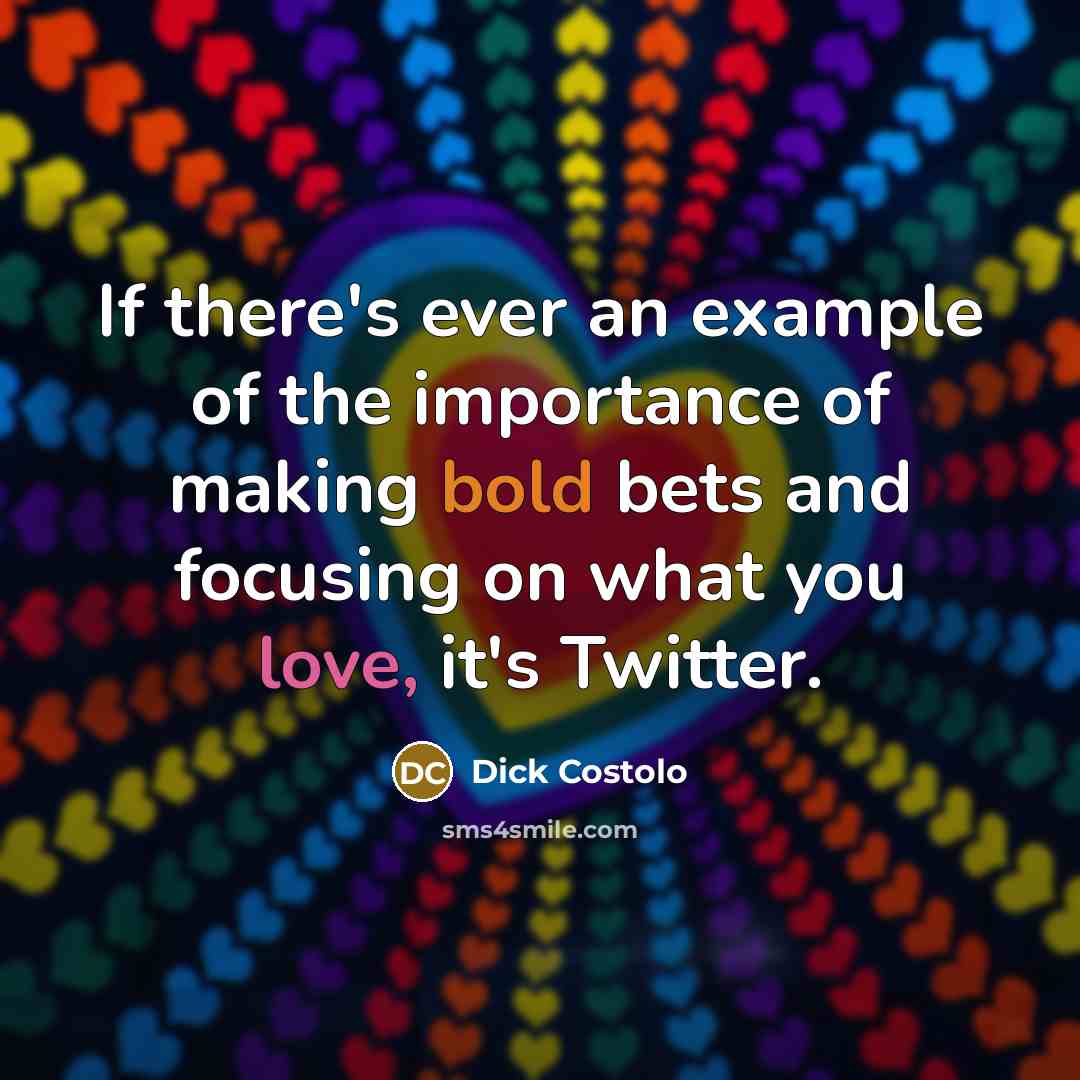 “If there's ever an example of the importance of making bold bets and focusing on what you love, it's Twitter.” quote by Dick Costolo