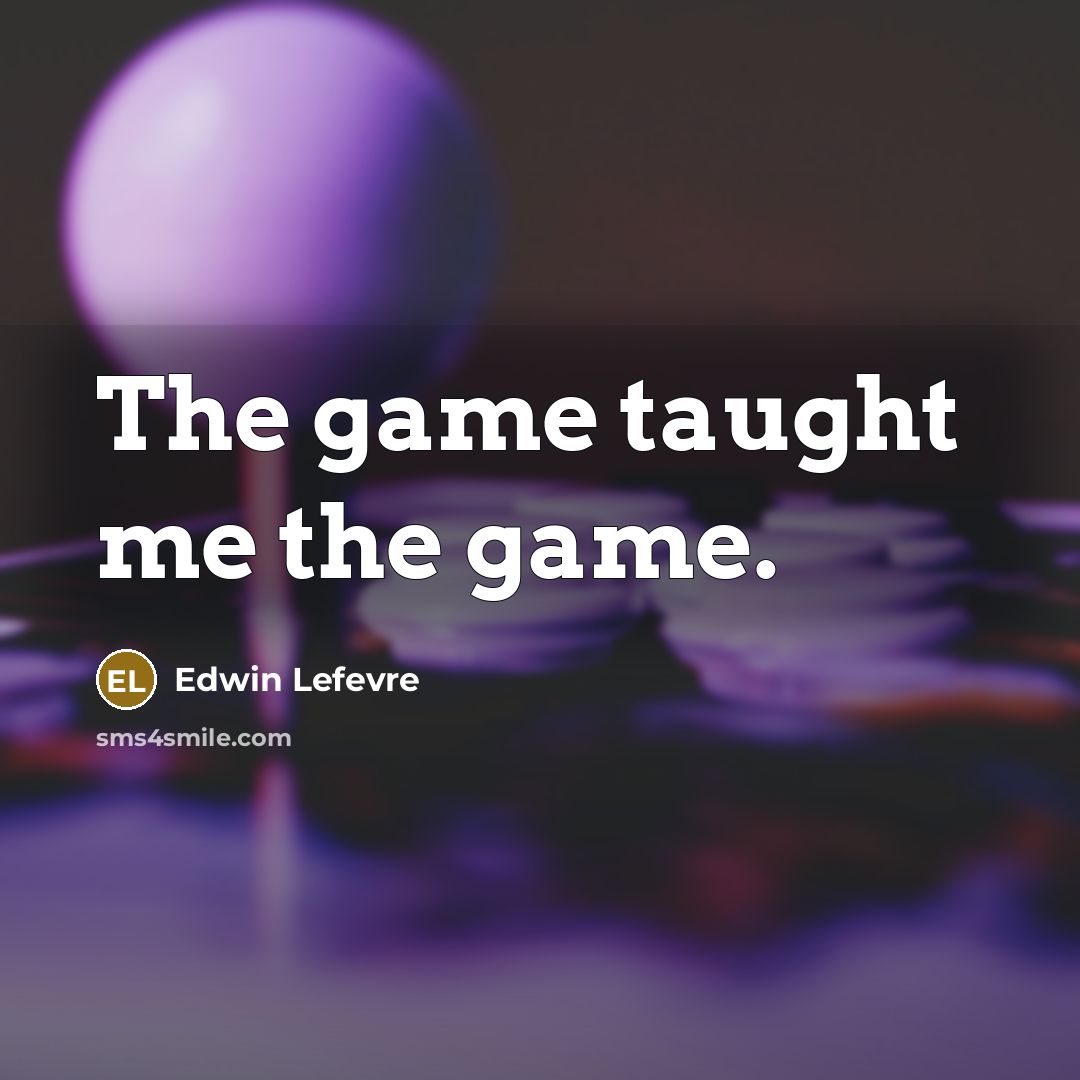 “The game taught me the game.” quote by Edwin Lefevre