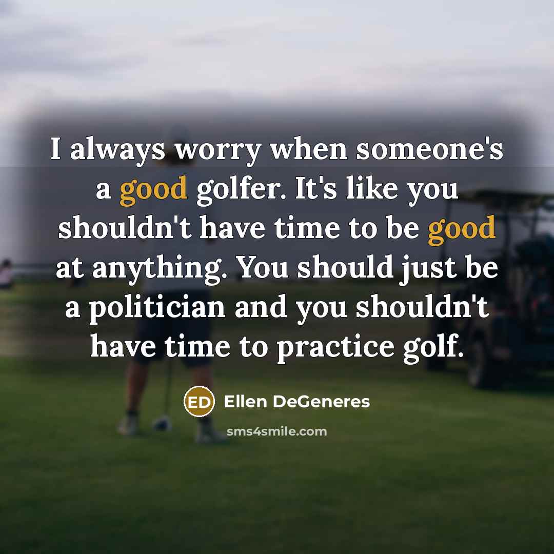 “I always worry when someone's a good golfer. It's like…” quote by Ellen DeGeneres