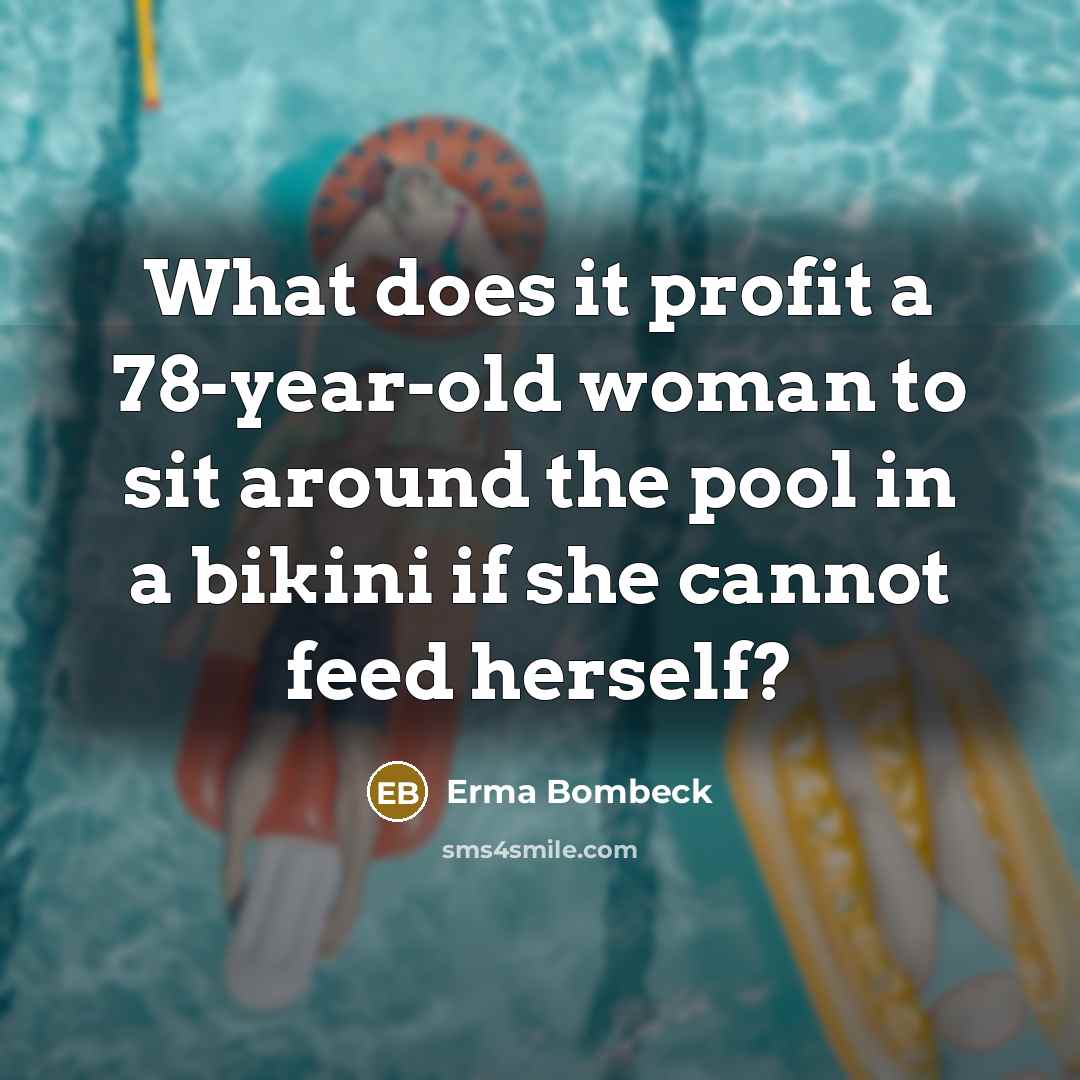 “What does it profit a 78-year-old woman to sit around…” quote by Erma Bombeck