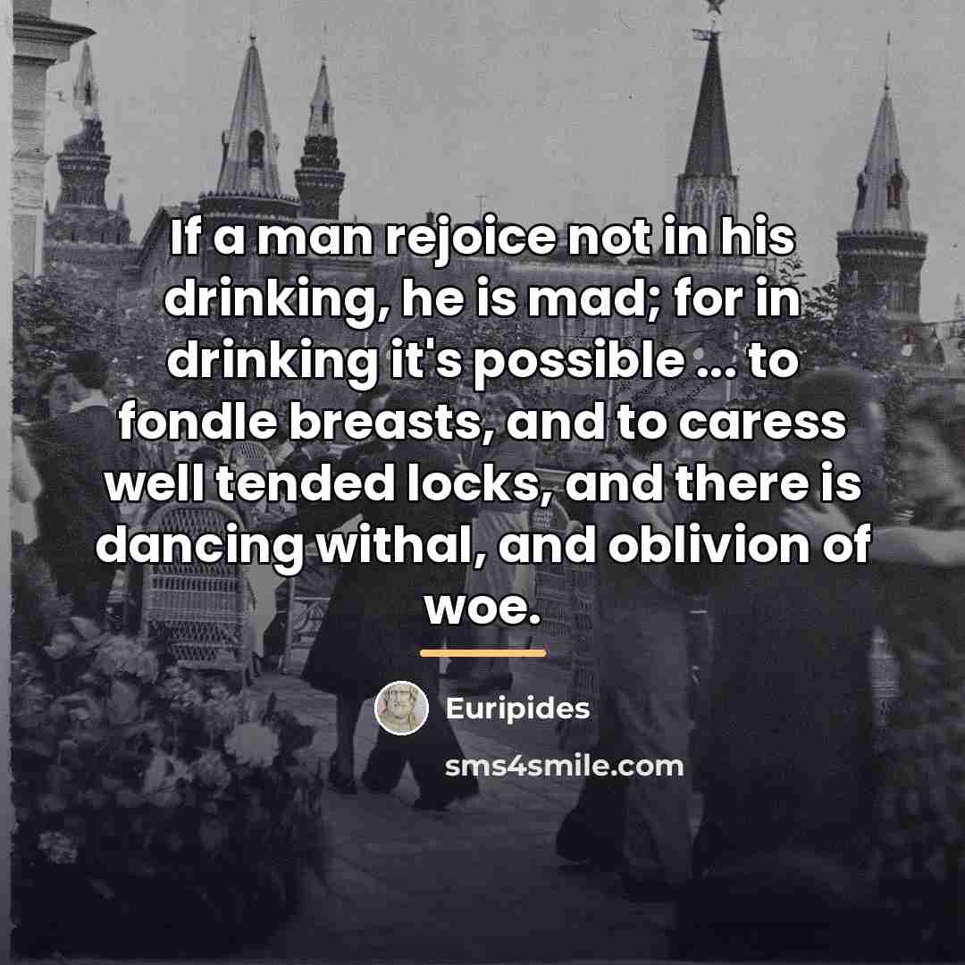 “If a man rejoice not in his drinking, he is…” quote by Euripides