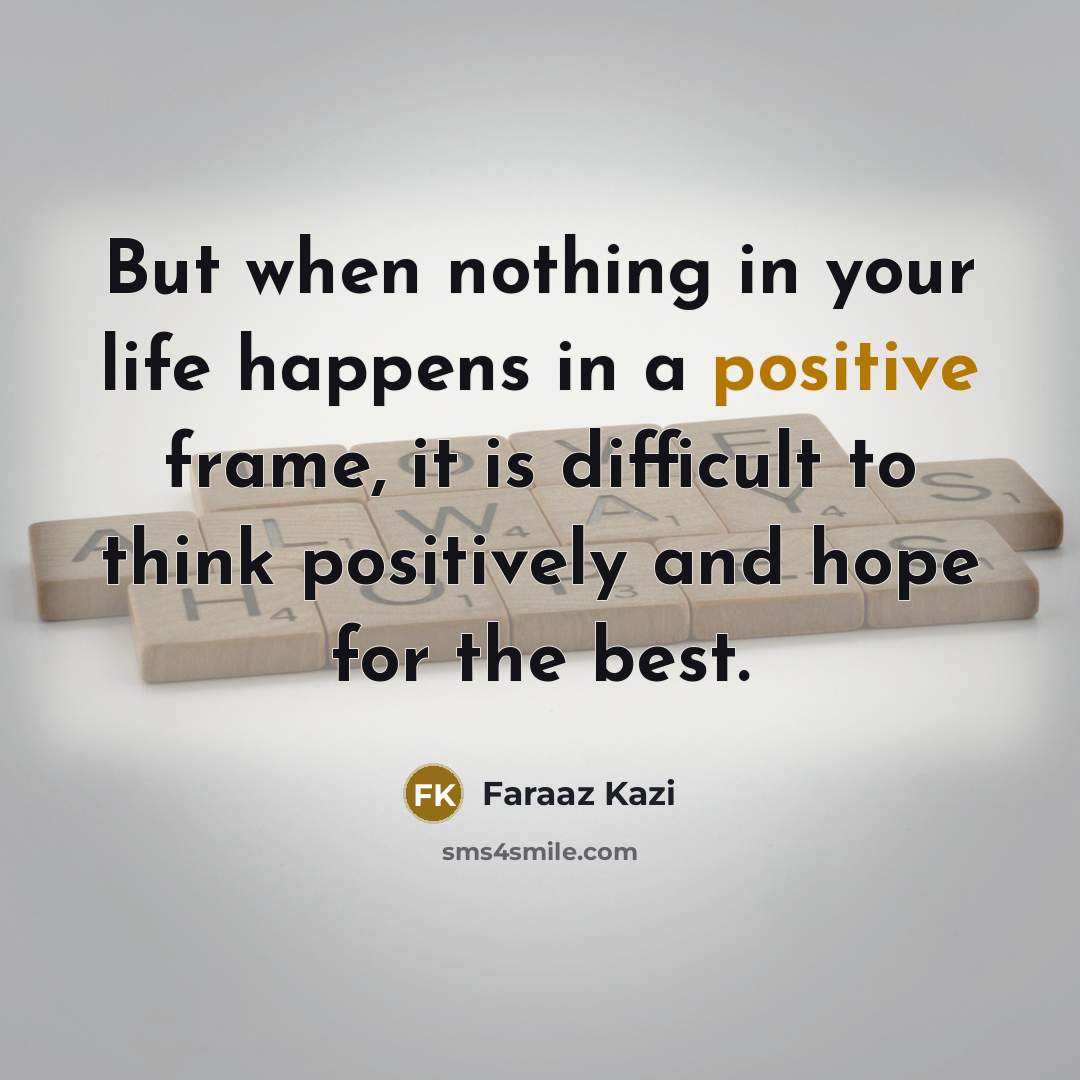 “But when nothing in your life happens in a positive…” quote by Faraaz Kazi