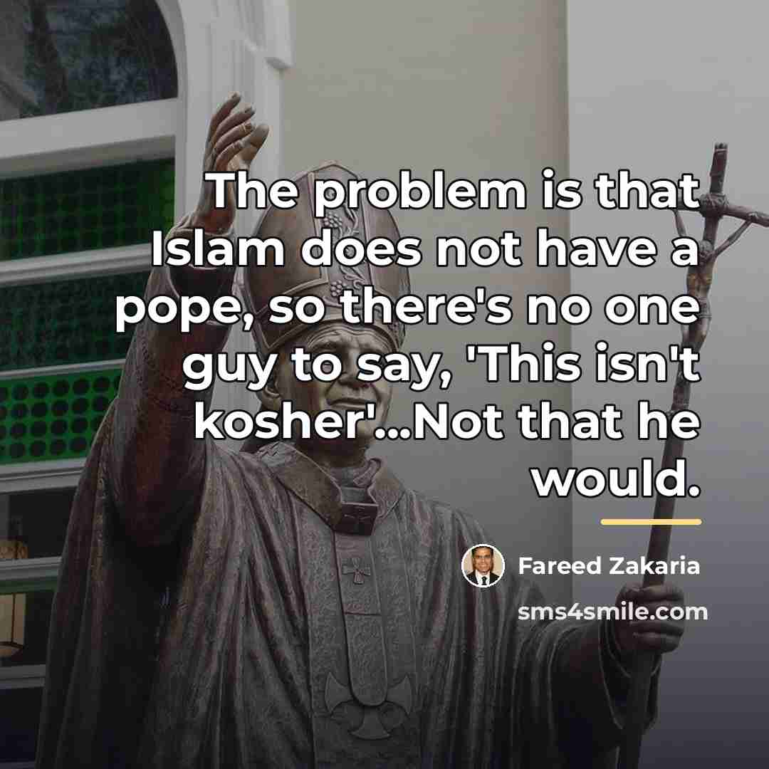 “The problem is that Islam does not have a pope,…” quote by Fareed Zakaria