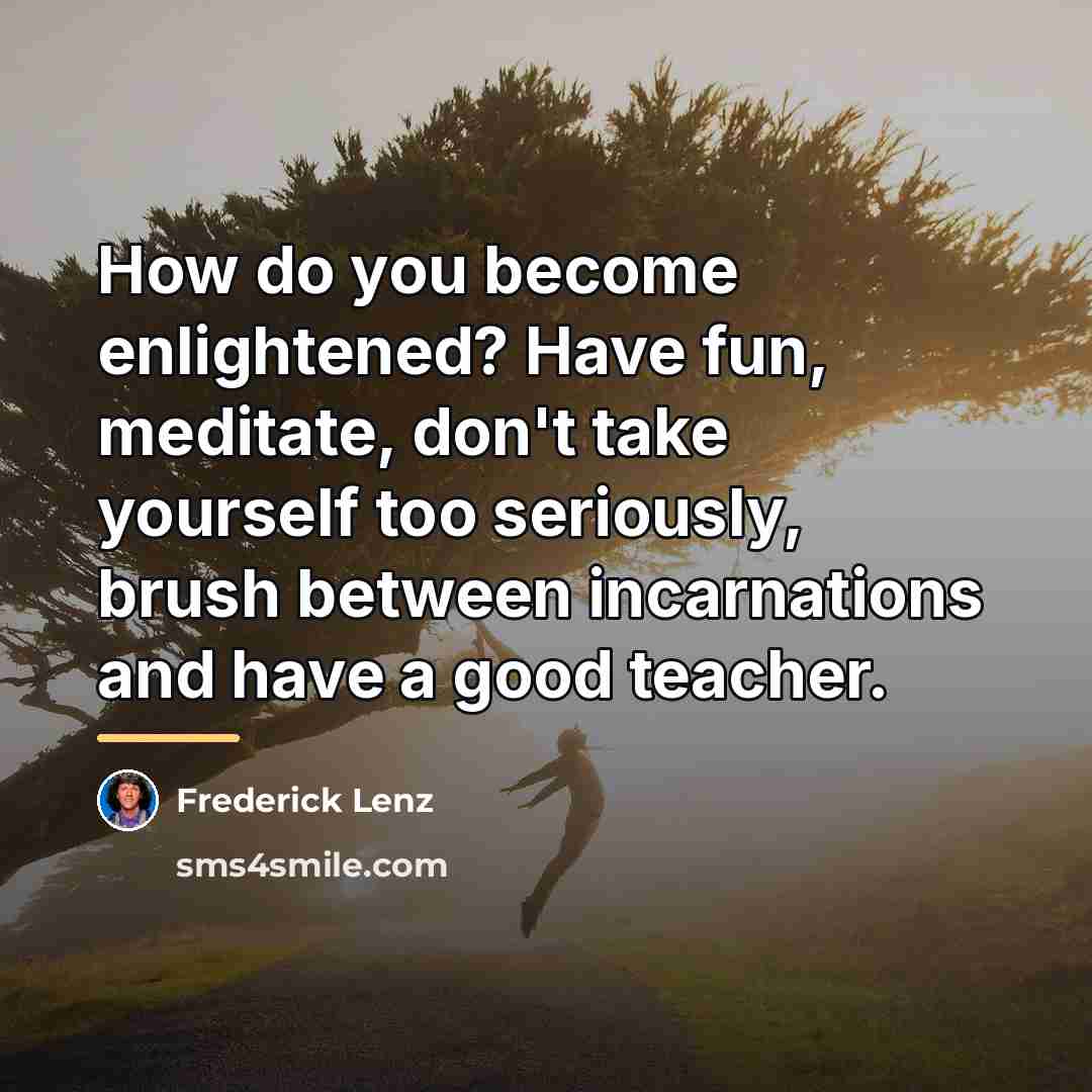 “How do you become enlightened? Have fun, meditate, don't take…” quote by Frederick Lenz