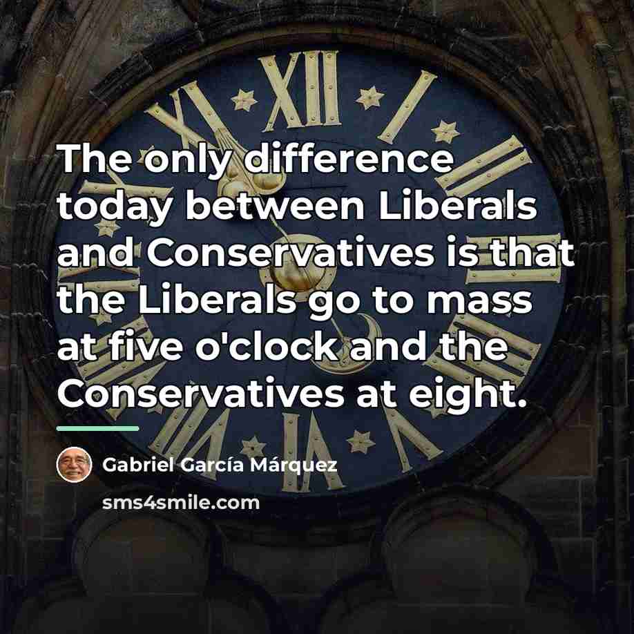 “The only difference today between Liberals and Conservatives is that…” quote by Gabriel Garcia Marquez