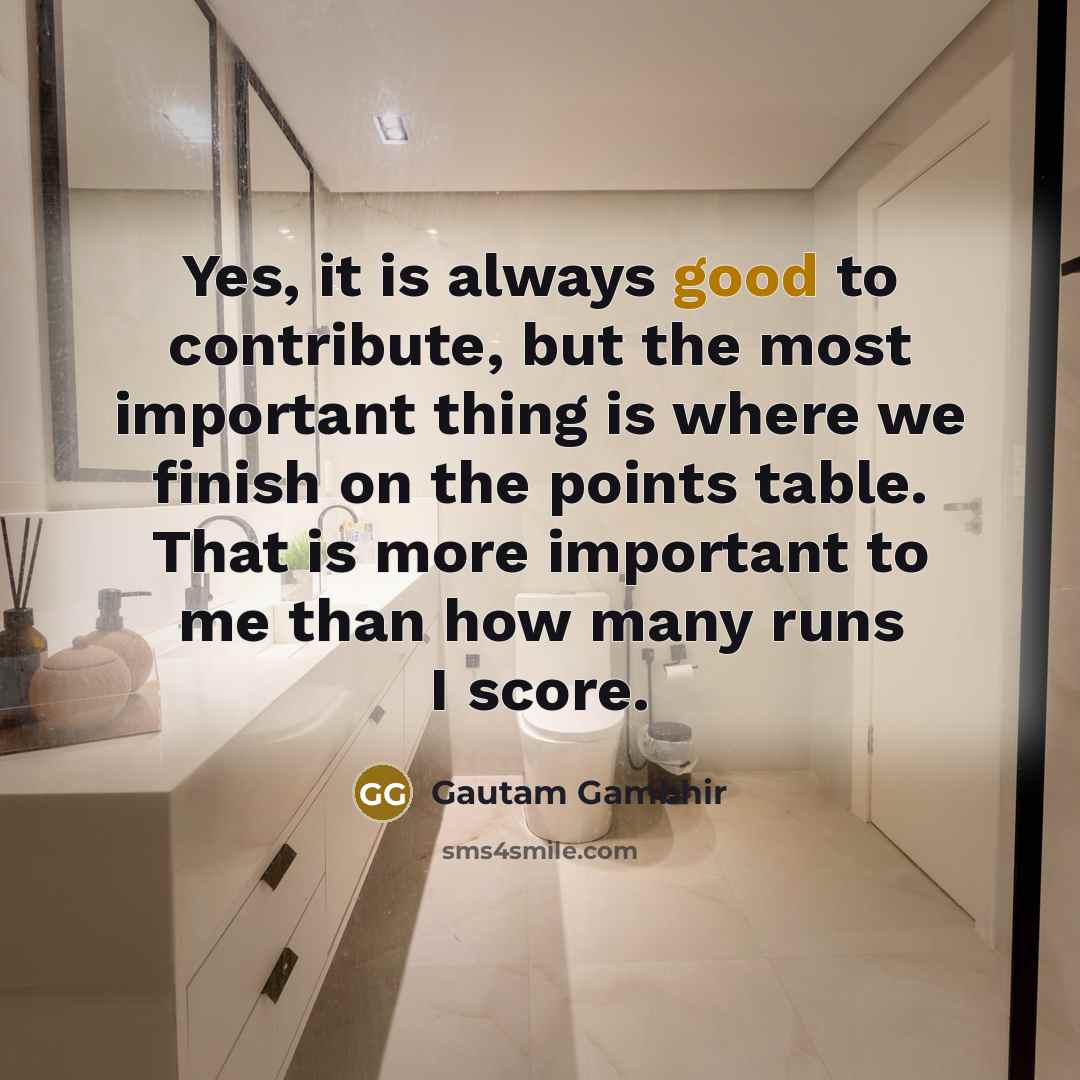 “Yes, it is always good to contribute, but the most…” quote by Gautam Gambhir