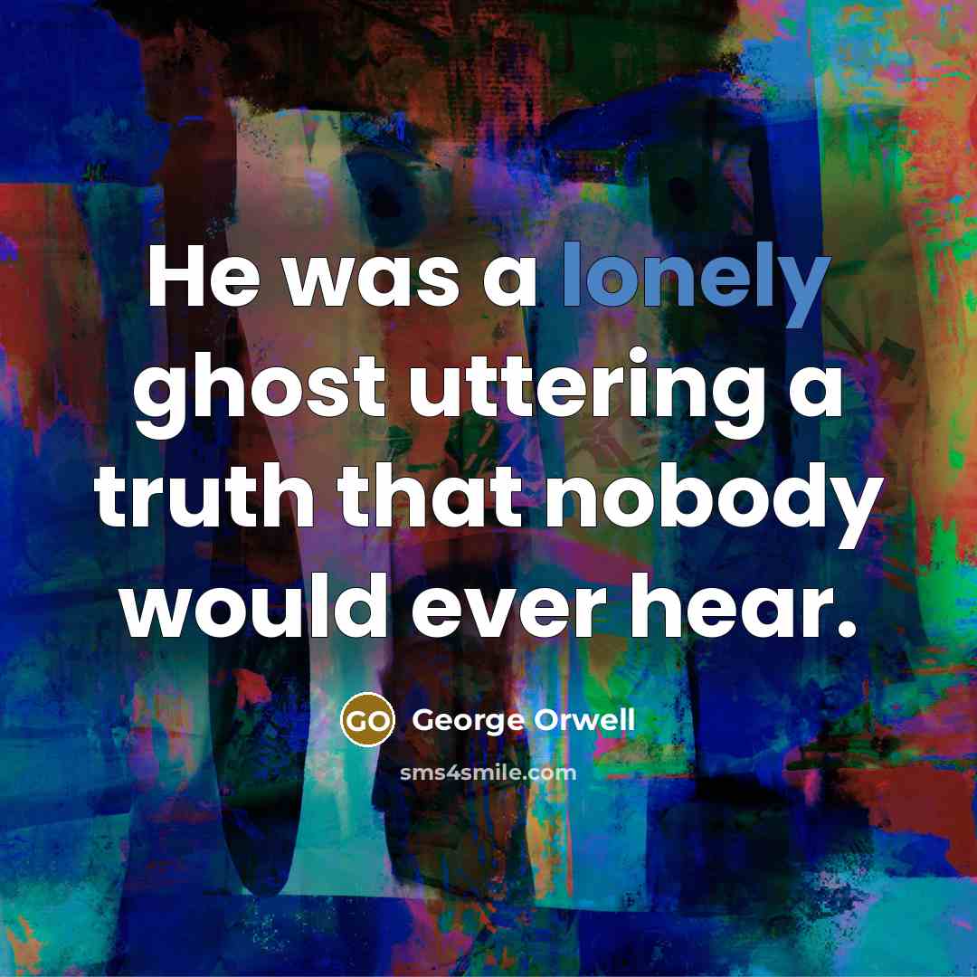 “He was a lonely ghost uttering a truth that nobody…” quote by George Orwell