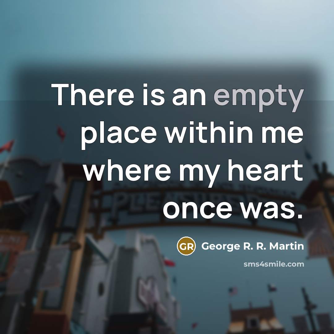 “There is an empty place within me where my heart…” quote by George R. R. Martin