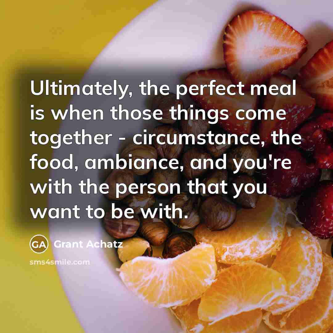 “Ultimately, the perfect meal is when those things come together…” quote by Grant Achatz