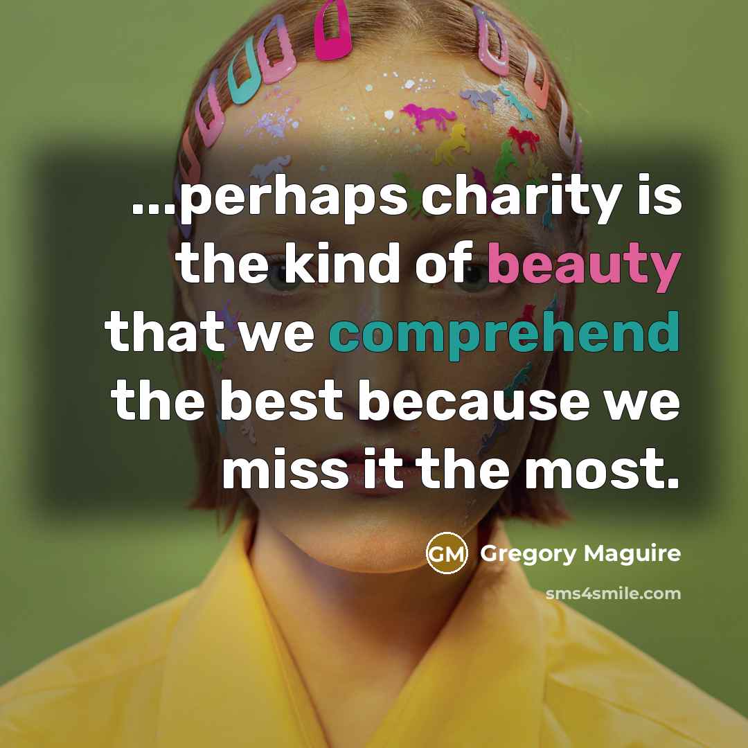 “...perhaps charity is the kind of beauty that we comprehend…” quote by Gregory Maguire