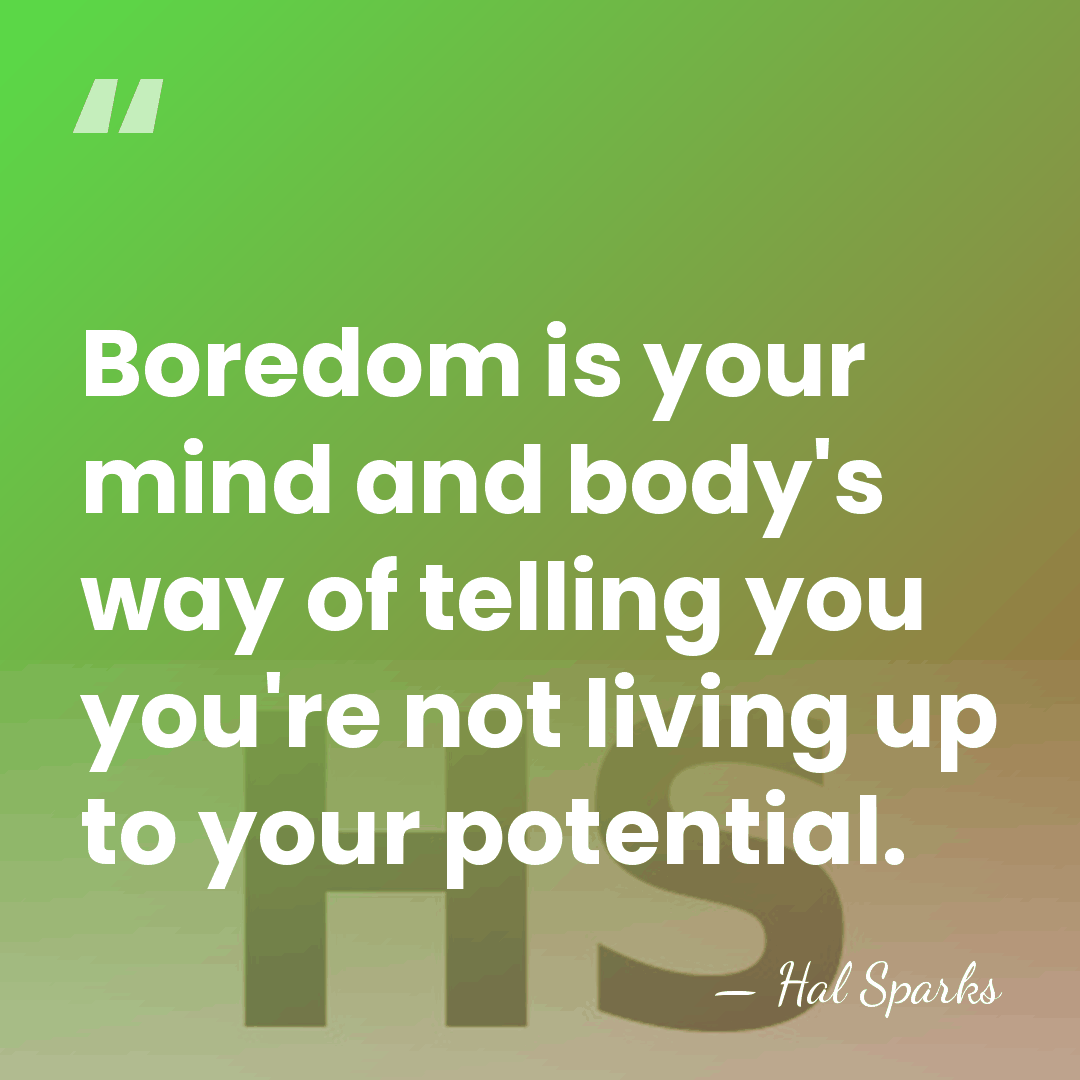 Boredom is your mind and body's way of telling you you're not&hellip; - Hal Sparks