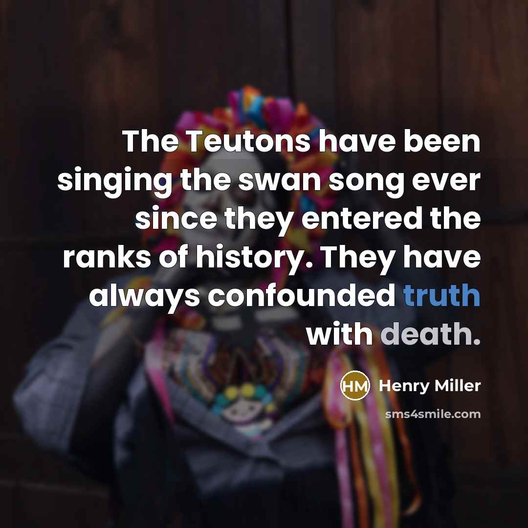 “The Teutons have been singing the swan song ever since…” quote by Henry Miller