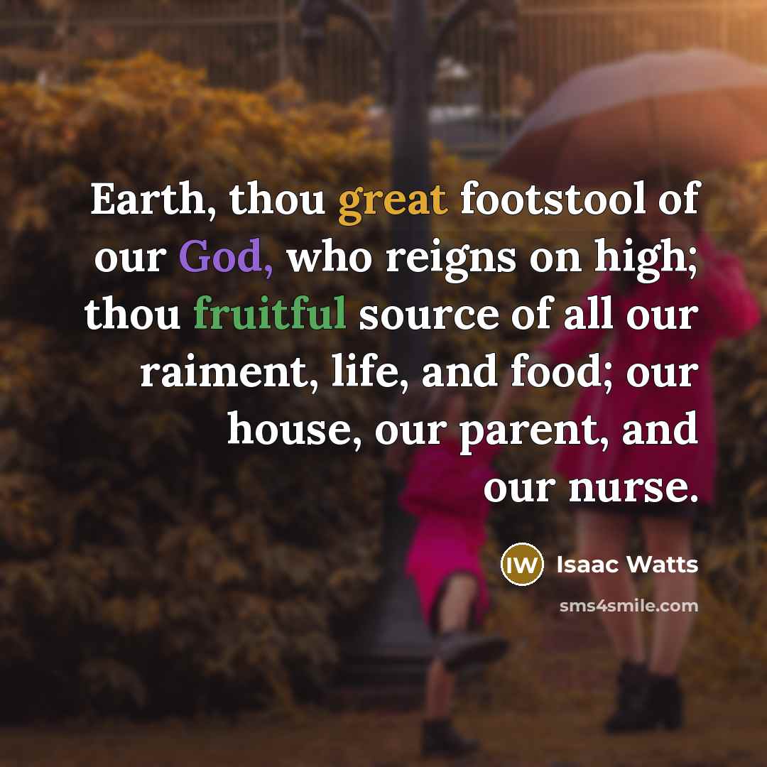 “Earth, thou great footstool of our God, who reigns on…” quote by Isaac Watts