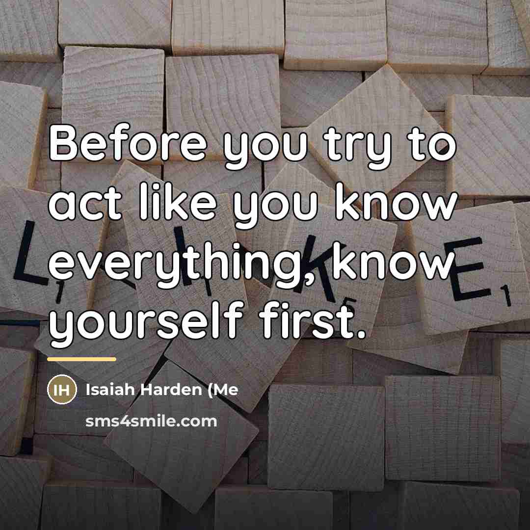 “Before you try to act like you know everything, know…” quote by Isaiah Harden (Me