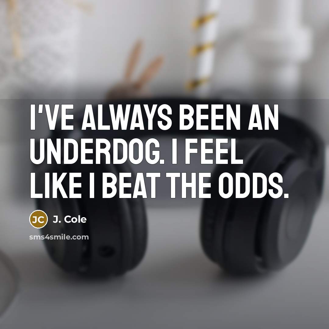 “I've always been an underdog. I feel like I beat…” quote by J. Cole