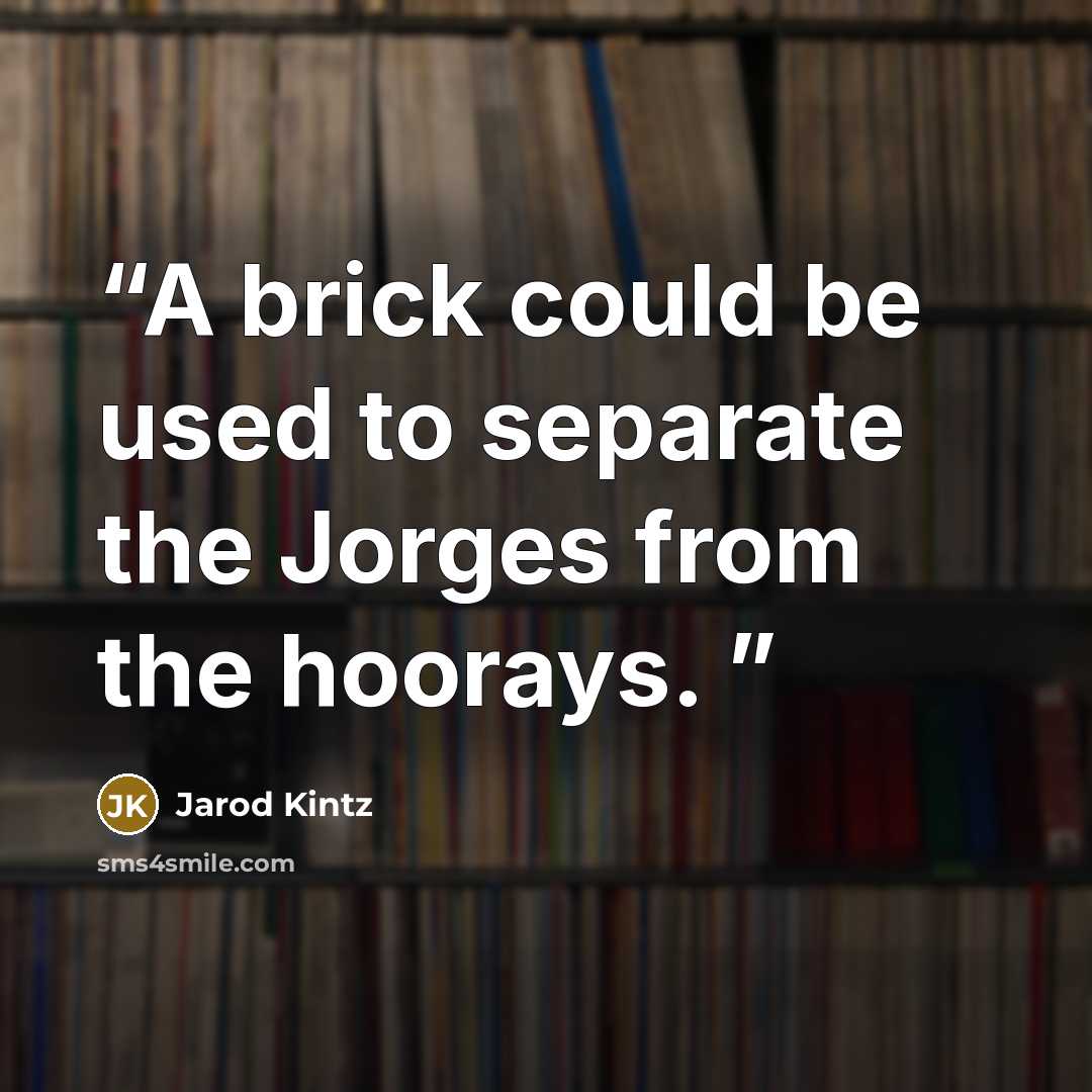 “A brick could be used to separate the Jorges from the hoorays.” quote by Jarod Kintz