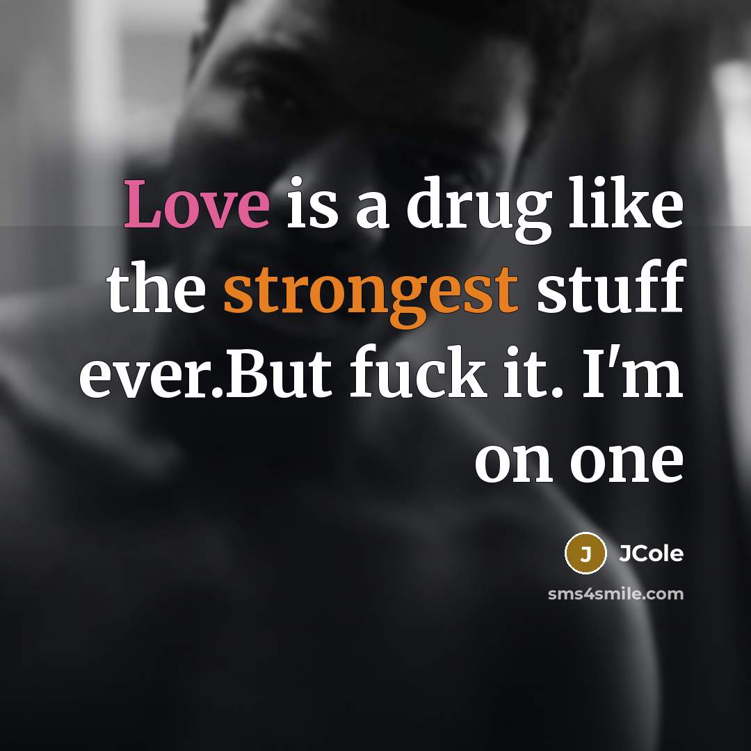 “Love is a drug like the strongest stuff ever.But fuck…” quote by JCole
