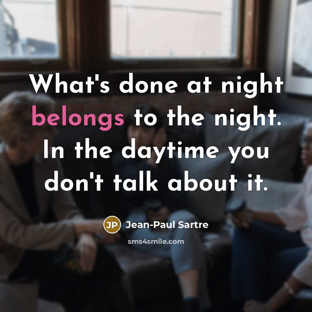 “What's done at night belongs to the night. In the daytime you don't talk about it.” quote by Jean-Paul Sartre