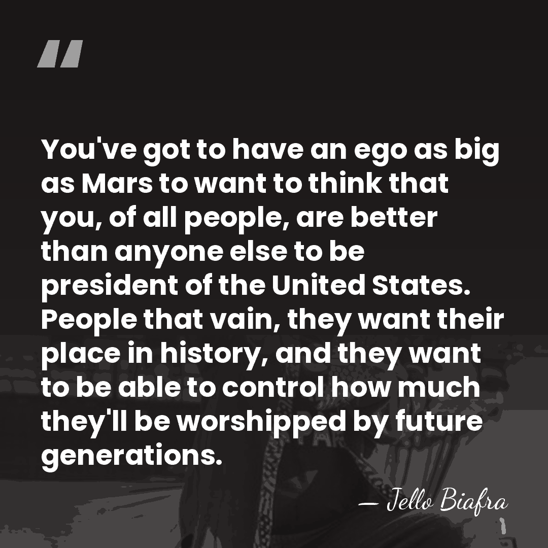 You've got to have an ego as big as Mars to want&hellip; - Jello Biafra
