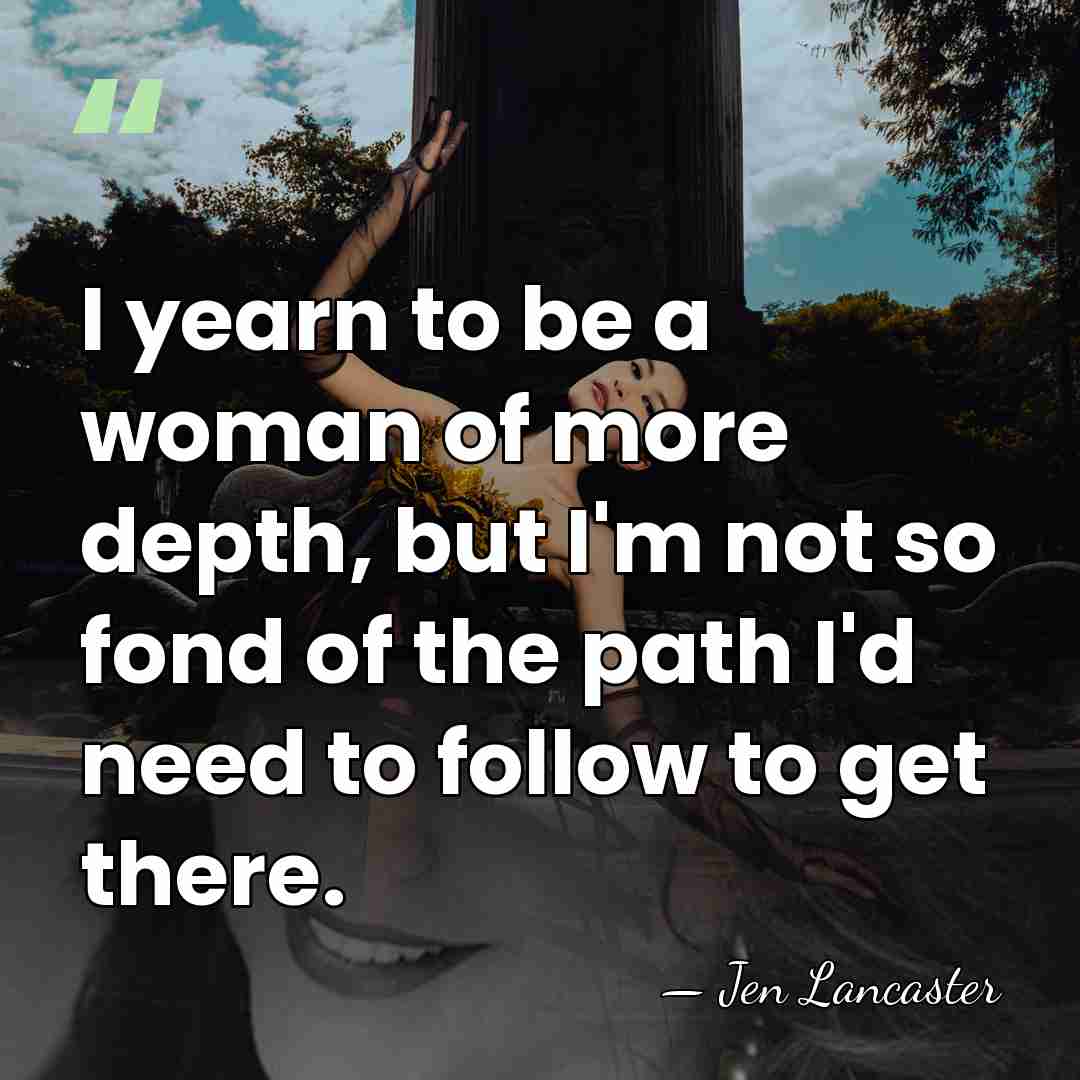 I yearn to be a woman of more depth, but I'm not&hellip; - Jen Lancaster