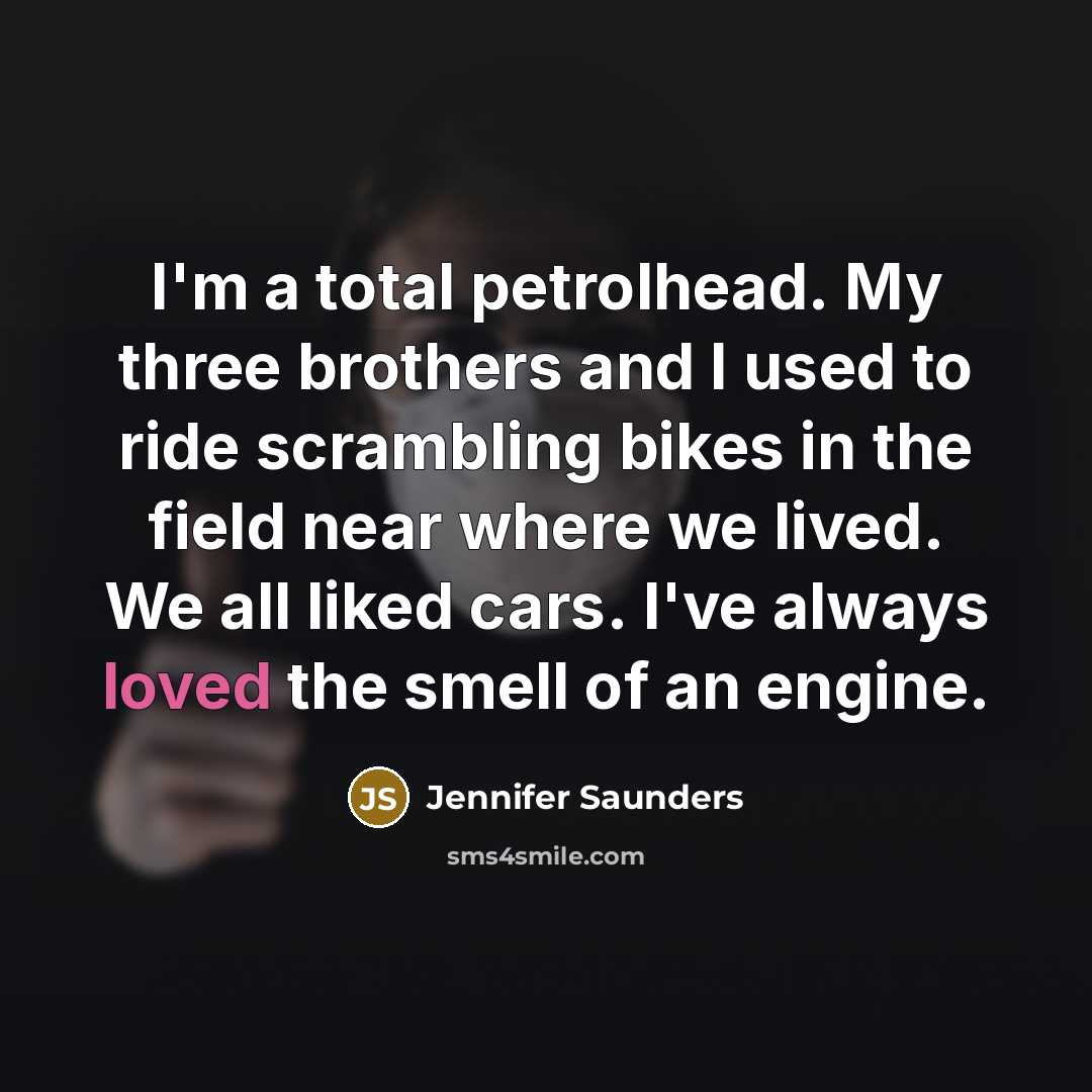 “I'm a total petrolhead. My three brothers and I used…” quote by Jennifer Saunders