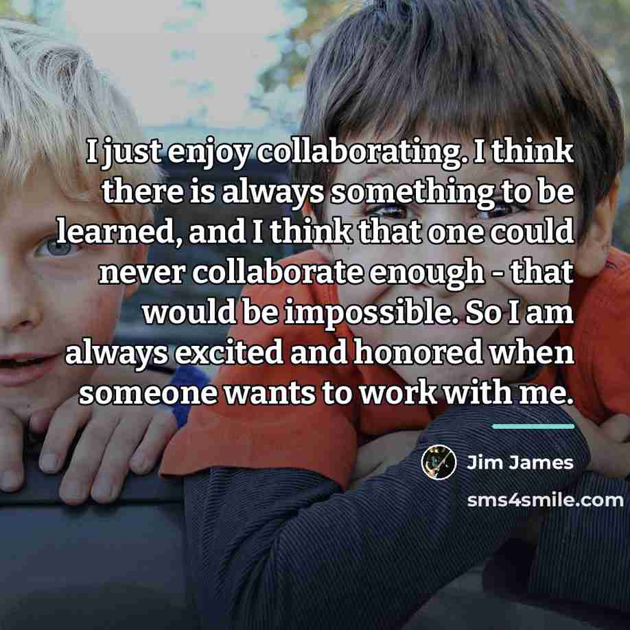 “I just enjoy collaborating. I think there is always something…” quote by Jim James