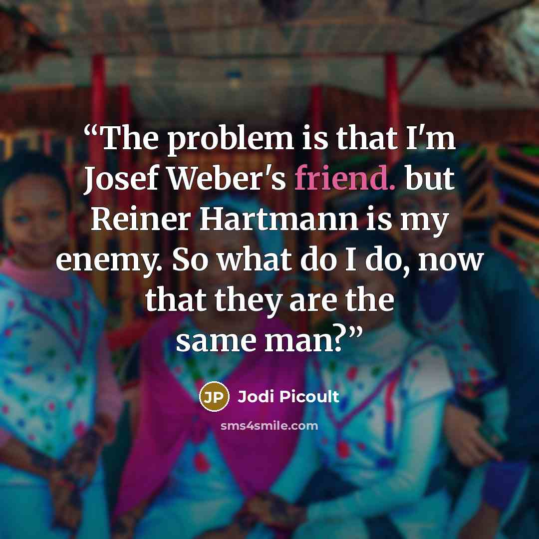 “The problem is that I'm Josef Weber's friend. but Reiner Hartmann is my enemy. So what do I do, now that they are the same man?” quote by Jodi Picoult